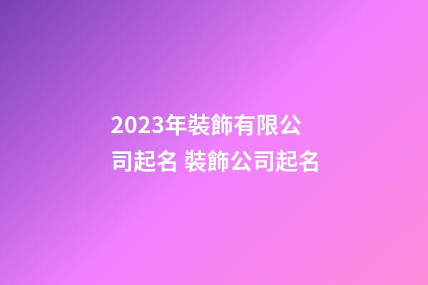 2023年裝飾有限公司起名 裝飾公司起名-第1張-公司起名-玄機派